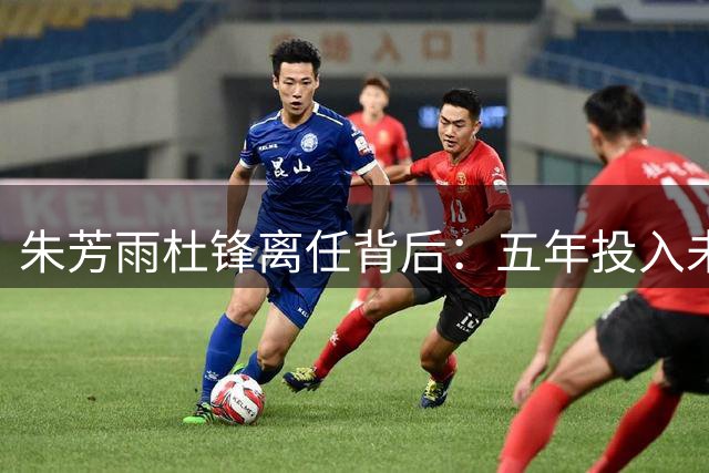 朱芳雨杜锋离任背后：五年投入未达预期 宏远王朝重建在即